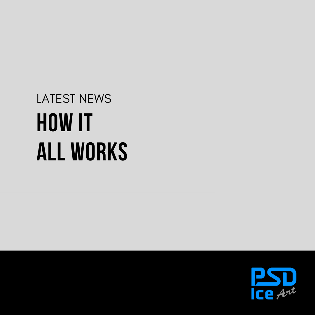 HOW IT ALL WORKS - PSD Ice Art